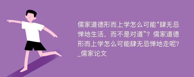 儒家道德形而上学怎么可能“肆无忌惮地生活，而不是对道”？儒家道德形而上学怎么可能肆无忌惮地走呢？_儒家论文