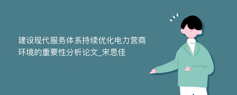 建设现代服务体系持续优化电力营商环境的重要性分析论文_宋思佳