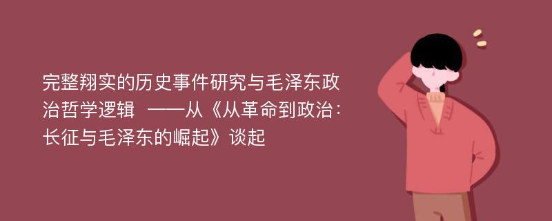 完整翔实的历史事件研究与毛泽东政治哲学逻辑  ——从《从革命到政治：长征与毛泽东的崛起》谈起