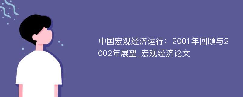 中国宏观经济运行：2001年回顾与2002年展望_宏观经济论文