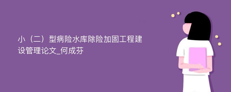 小（二）型病险水库除险加固工程建设管理论文_何成芬