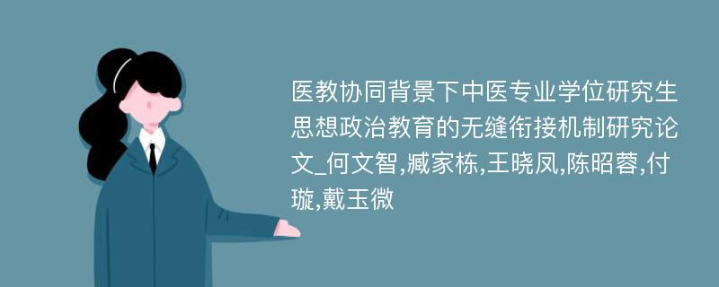 医教协同背景下中医专业学位研究生思想政治教育的无缝衔接机制研究论文_何文智,臧家栋,王晓凤,陈昭蓉,付璇,戴玉微