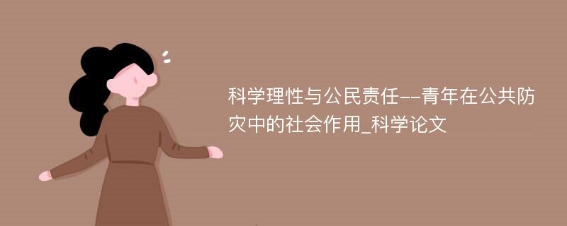 科学理性与公民责任--青年在公共防灾中的社会作用_科学论文