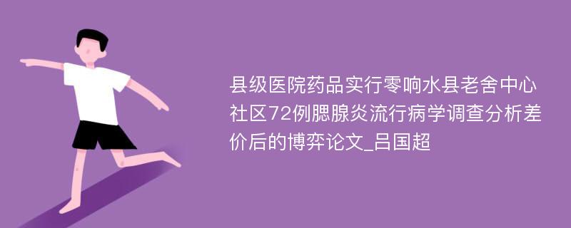 县级医院药品实行零响水县老舍中心社区72例腮腺炎流行病学调查分析差价后的博弈论文_吕国超