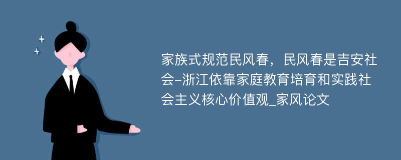 家族式规范民风春，民风春是吉安社会-浙江依靠家庭教育培育和实践社会主义核心价值观_家风论文