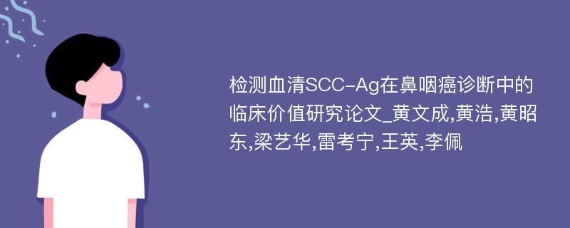 检测血清SCC-Ag在鼻咽癌诊断中的临床价值研究论文_黄文成,黄浩,黄昭东,梁艺华,雷考宁,王英,李佩