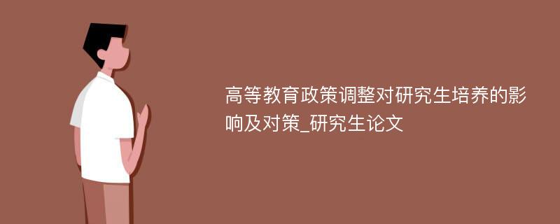 高等教育政策调整对研究生培养的影响及对策_研究生论文