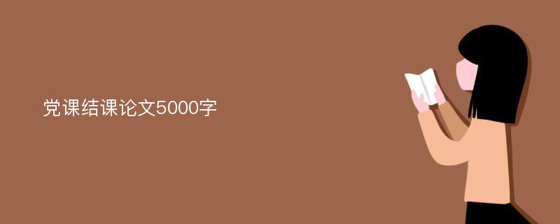 党课结课论文5000字