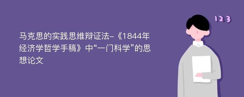 马克思的实践思维辩证法-《1844年经济学哲学手稿》中“一门科学”的思想论文