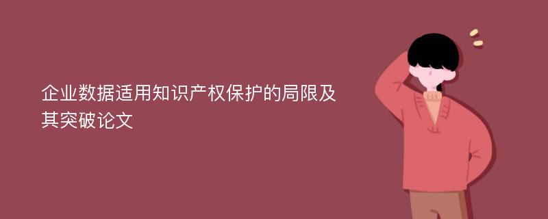 企业数据适用知识产权保护的局限及其突破论文