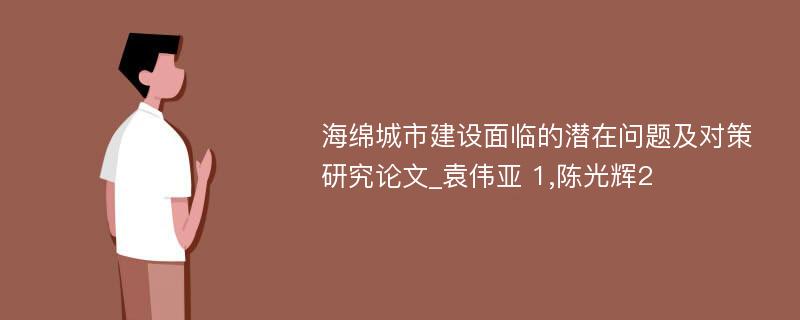 海绵城市建设面临的潜在问题及对策研究论文_袁伟亚 1,陈光辉2