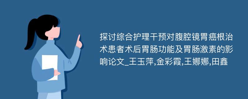 探讨综合护理干预对腹腔镜胃癌根治术患者术后胃肠功能及胃肠激素的影响论文_王玉萍,金彩霞,王娜娜,田鑫