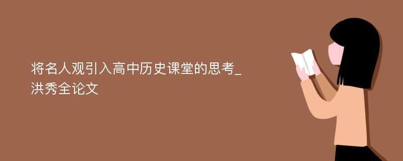 将名人观引入高中历史课堂的思考_洪秀全论文