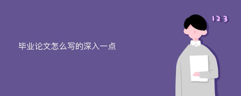 毕业论文怎么写的深入一点