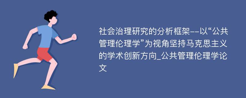 社会治理研究的分析框架--以“公共管理伦理学”为视角坚持马克思主义的学术创新方向_公共管理伦理学论文