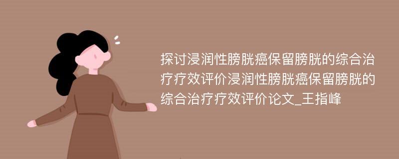 探讨浸润性膀胱癌保留膀胱的综合治疗疗效评价浸润性膀胱癌保留膀胱的综合治疗疗效评价论文_王指峰