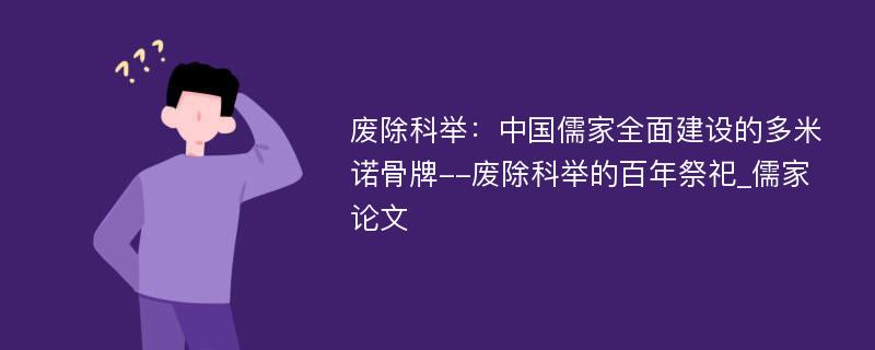 废除科举：中国儒家全面建设的多米诺骨牌--废除科举的百年祭祀_儒家论文