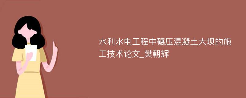 水利水电工程中碾压混凝土大坝的施工技术论文_樊朝辉