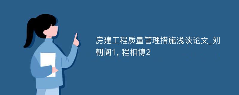 房建工程质量管理措施浅谈论文_刘朝阁1, 程相博2