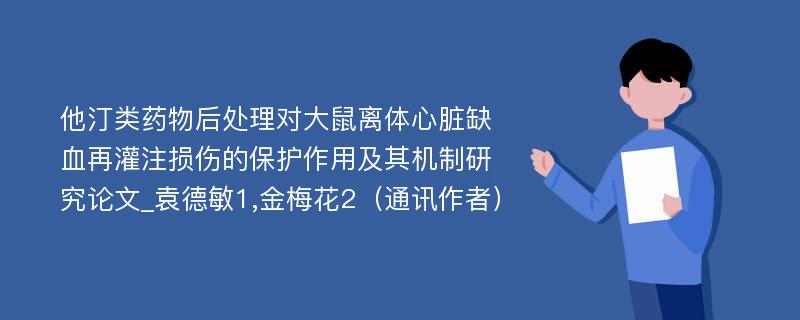 他汀类药物后处理对大鼠离体心脏缺血再灌注损伤的保护作用及其机制研究论文_袁德敏1,金梅花2（通讯作者）