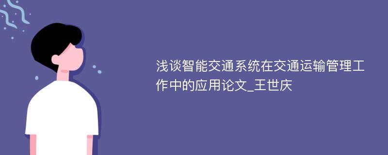 浅谈智能交通系统在交通运输管理工作中的应用论文_王世庆