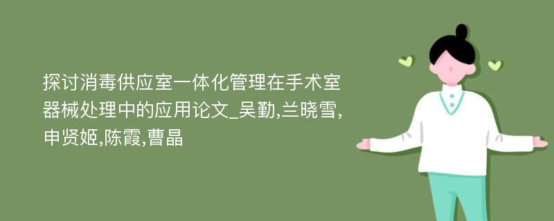 探讨消毒供应室一体化管理在手术室器械处理中的应用论文_吴勤,兰晓雪,申贤姬,陈霞,曹晶