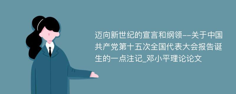 迈向新世纪的宣言和纲领--关于中国共产党第十五次全国代表大会报告诞生的一点注记_邓小平理论论文