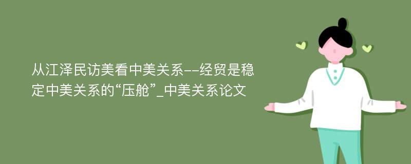 从江泽民访美看中美关系--经贸是稳定中美关系的“压舱”_中美关系论文