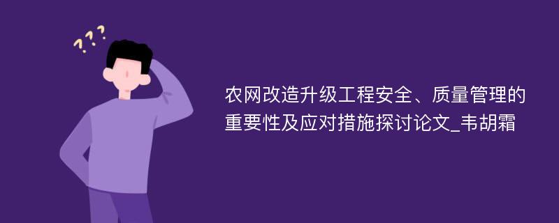 农网改造升级工程安全、质量管理的重要性及应对措施探讨论文_韦胡霜