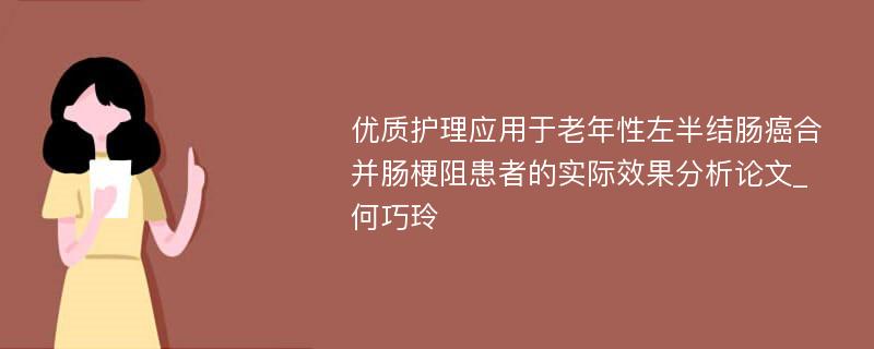 优质护理应用于老年性左半结肠癌合并肠梗阻患者的实际效果分析论文_何巧玲