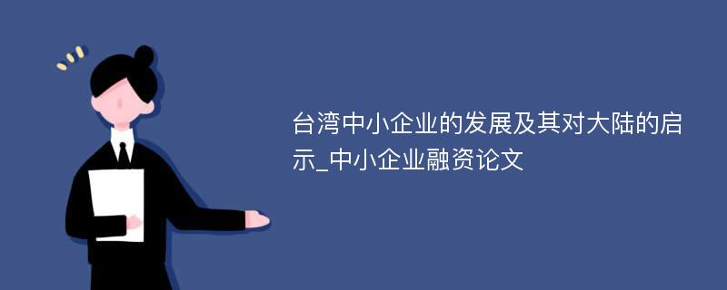 台湾中小企业的发展及其对大陆的启示_中小企业融资论文