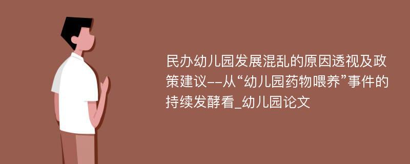 民办幼儿园发展混乱的原因透视及政策建议--从“幼儿园药物喂养”事件的持续发酵看_幼儿园论文