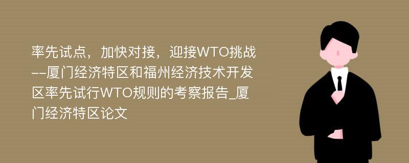 率先试点，加快对接，迎接WTO挑战--厦门经济特区和福州经济技术开发区率先试行WTO规则的考察报告_厦门经济特区论文