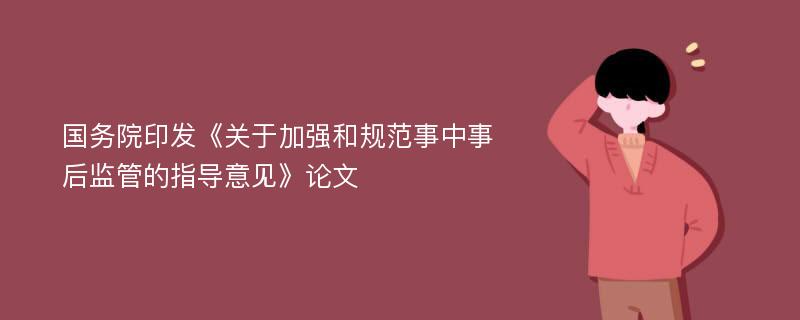 国务院印发《关于加强和规范事中事后监管的指导意见》论文