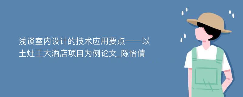 浅谈室内设计的技术应用要点——以土灶王大酒店项目为例论文_陈怡倩