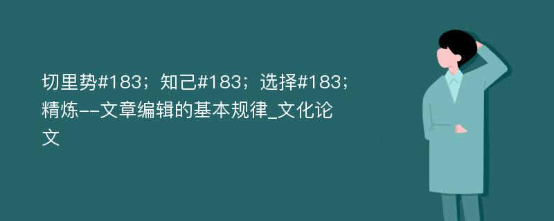 切里势#183；知己#183；选择#183；精炼--文章编辑的基本规律_文化论文