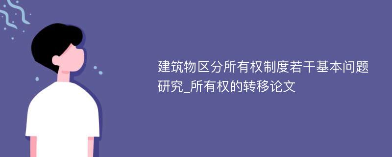 建筑物区分所有权制度若干基本问题研究_所有权的转移论文