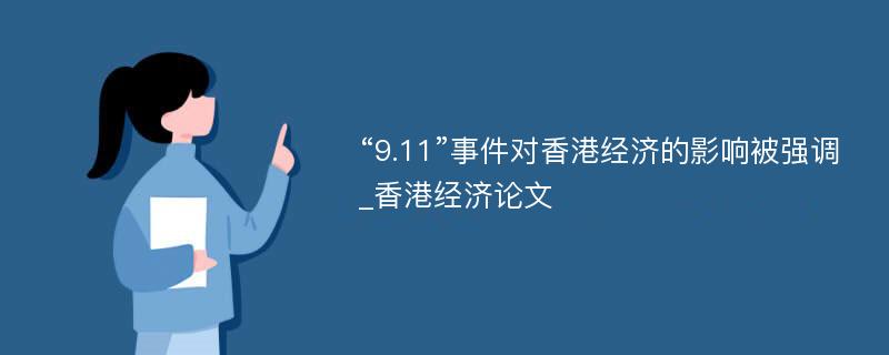 “9.11”事件对香港经济的影响被强调_香港经济论文