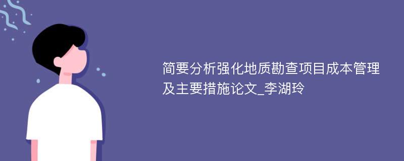 简要分析强化地质勘查项目成本管理及主要措施论文_李湖玲