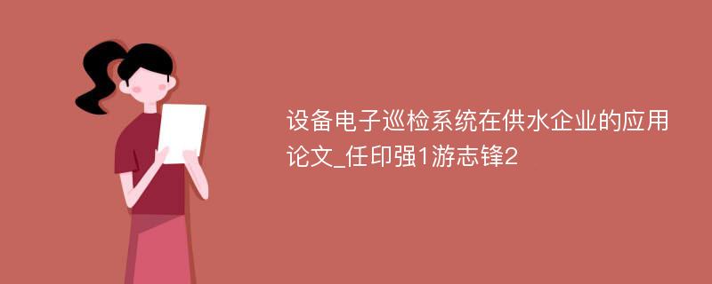 设备电子巡检系统在供水企业的应用论文_任印强1游志锋2