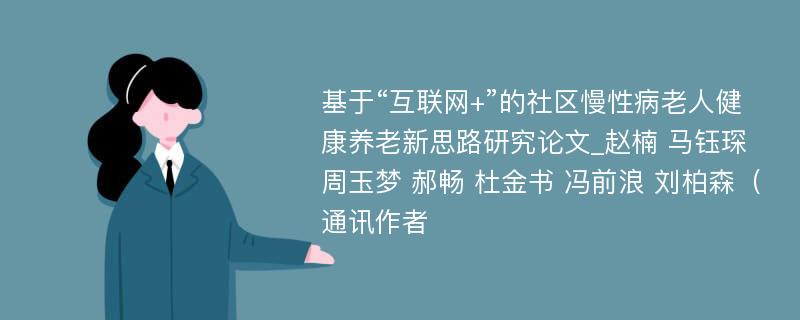 基于“互联网+”的社区慢性病老人健康养老新思路研究论文_赵楠 马钰琛 周玉梦 郝畅 杜金书 冯前浪 刘柏森（通讯作者