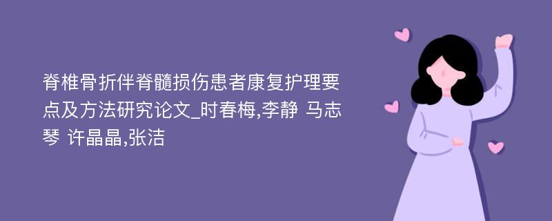 脊椎骨折伴脊髓损伤患者康复护理要点及方法研究论文_时春梅,李静 马志琴 许晶晶,张洁