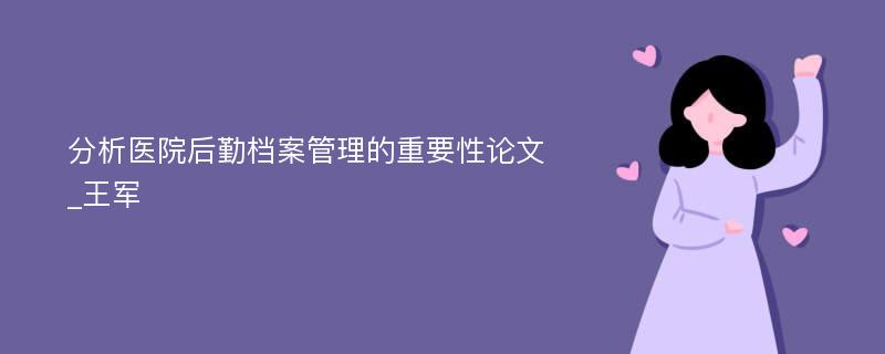 分析医院后勤档案管理的重要性论文_王军