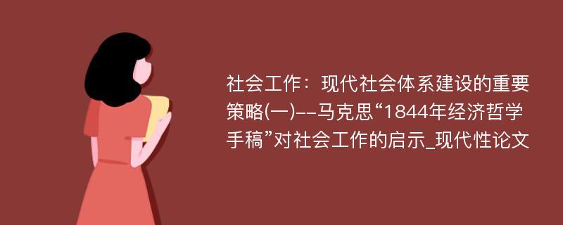 社会工作：现代社会体系建设的重要策略(一)--马克思“1844年经济哲学手稿”对社会工作的启示_现代性论文