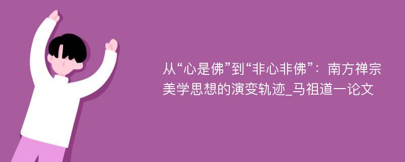 从“心是佛”到“非心非佛”：南方禅宗美学思想的演变轨迹_马祖道一论文