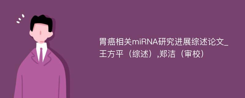 胃癌相关miRNA研究进展综述论文_王方平（综述）,郑洁（审校）