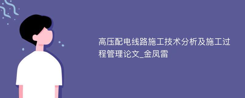 高压配电线路施工技术分析及施工过程管理论文_金凤雷