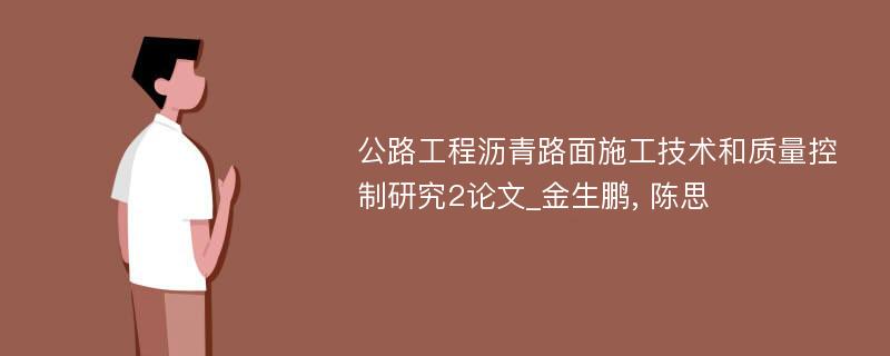 公路工程沥青路面施工技术和质量控制研究2论文_金生鹏, 陈思