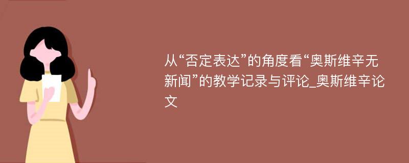 从“否定表达”的角度看“奥斯维辛无新闻”的教学记录与评论_奥斯维辛论文