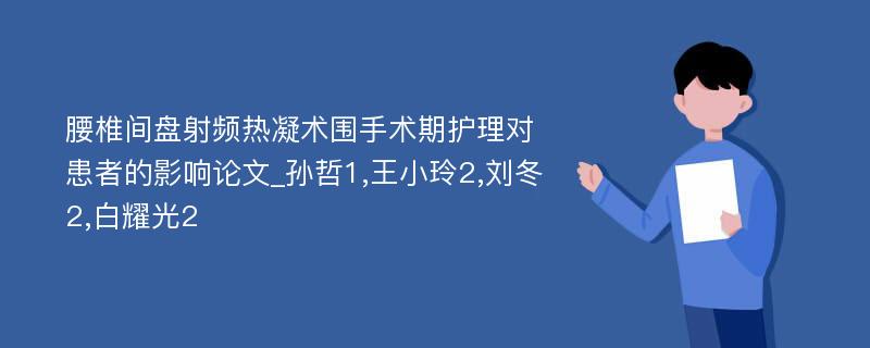 腰椎间盘射频热凝术围手术期护理对患者的影响论文_孙哲1,王小玲2,刘冬2,白耀光2